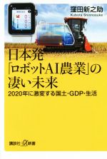 日本発「ロボットAI農業」の凄い未来 2020年に激変する国土・GDP・生活-(講談社+α新書)