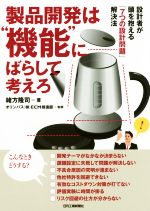 製品開発は“機能”にばらして考えろ 設計者が頭を抱える「7つの設計問題」解決法-