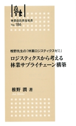 ロジスティクスから考える林業サプライチェーン構築 椎野先生の「林業ロジスティクスゼミ」-(林業改良普及双書No.186)