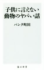 子供に言えない動物のヤバい話 -(角川新書)