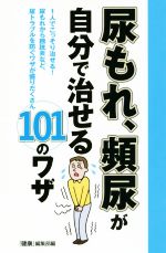 尿もれ、頻尿が自分で治せる101のワザ 1人でこっそり治せる!尿もれから膀胱炎など、尿トラブルを防ぐワザが盛りだくさん-