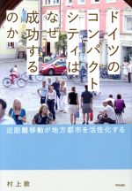 ドイツのコンパクトシティはなぜ成功するのか 近距離移動が地方都市を活性化する-