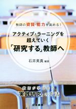 アクティブ・ラーニングを超えていく「研究する」教師へ 教師が学び合う「実践研究」の方法-