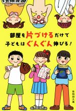 部屋を片づけるだけで、子どもはぐんぐん伸びる!