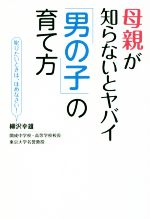 母親が知らないとヤバイ「男の子」の育て方 叱りたいときは、ほめなさい!-