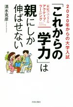 2020年からの大学入試「これからの学力」は親にしか伸ばせない 家庭でできるアクティブ・ラーニング-