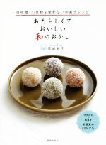 あたらしくておいしい和のおかし 白砂糖・小麦粉を使わない和菓子レシピ-