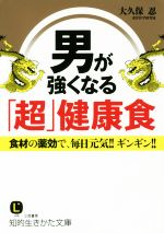 男が強くなる「超」健康食 食材の薬効で、毎日元気!!ギンギン!!-(知的生きかた文庫)