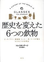 歴史を変えた6つの飲物 ビール、ワイン、蒸留酒、コーヒー、茶、コーラが語る-