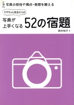 すずちゃん先生からの写真が上手くなる52の宿題 写真の感性や視点・発想を鍛える-