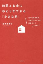 時間とお金にゆとりができる「小さな家」 働く母の家事が本当にラクになる部屋づくり-