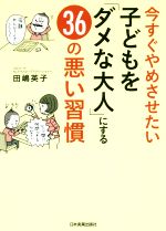 今すぐやめさせたい子どもを「ダメな大人」にする36の悪い習慣