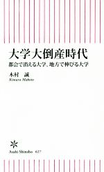 大学大倒産時代 都会で消える大学、地方で伸びる大学-(朝日新書627)