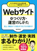 小さな会社のWeb担当者・ネットショップ運営者のための Webサイトのつくり方・運営のしかた 売上・集客が1.5倍UPするプロの技101-