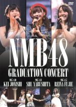 NMB48 GRADUATION CONCERT ~KEI JONISHI / SHU YABUSHITA / REINA FUJIE~