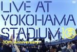 LIVE AT YOKOHAMA STADIUM -10th Anniversary-