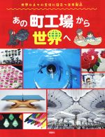 あの町工場から世界へ 世界の人々の生活に役立つ日本製品-(世界のあちこちでニッポン)