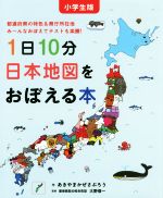 1日10分日本地図をおぼえる本 小学生版 都道府県の特色&県庁所在地み~んなおぼえてテストも楽勝!-