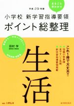 小学校 新学習指導要領ポイント総整理 生活 -(平成29年版)