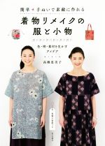 簡単手ぬいで素敵に作れる 着物リメイクの服と小物 色・柄・素材を生かすアイデア-(型紙付)