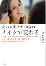 女の人生は朝10分のメイクで変わる シミ・ほうれい線・眉・目が小さい……顔まわりの悩み解消63のコツ-