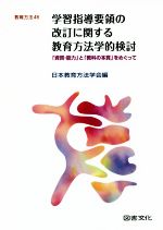 学習指導要領の改訂に関する教育方法学的検討 「資質・能力」と「教科の本質」をめぐって-(教育方法46)