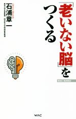 「老いない脳」をつくる -(WAC BUNKO)