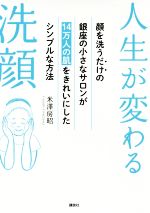 人生が変わる洗顔 顔を洗うだけの銀座の小さなサロンが14万人の肌をきれいにしたシンプルな方法-(講談社の実用BOOK)