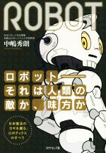 ロボット それは人類の敵か、味方か 日本復活のカギを握る、ロボティクスのすべて-