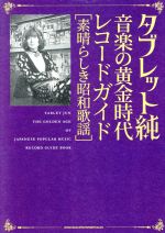 タブレット純 音楽の黄金時代レコードガイド 素晴らしき昭和歌謡-