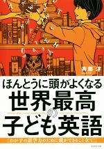 ほんとうに頭がよくなる世界最高の子ども英語 わが子の語学力のために親ができること全て!-