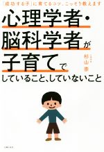 心理学者・脳科学者が子育てでしていること、していないこと 「成功する子」に育てるコツ、こっそり教えます-