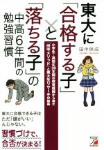 東大に「合格する子」と「落ちる子」の中高6年間の勉強習慣 小学生~高校生30年間の教育経験から得た「田中メソッド」と東大生リサーチの結晶-