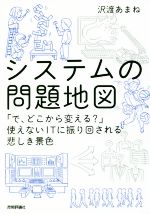 システムの問題地図 「で、どこから変える?」使えないITに振り回される悲しき景色-