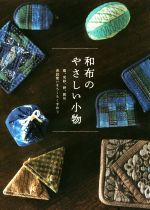 和布のやさしい小物 藍、更紗、絣、銘仙 普段使いをちくちく手作り-