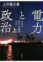 電力と政治 日本の原子力政策全史-(上)