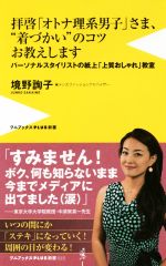 拝啓「オトナ理系男子」さま、“着づかい”のコツお教えします パーソナルスタイリストの紙上「上質おしゃれ」教室-(ワニブックスPLUS新書222)