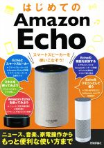 はじめてのAmazon Echo スマートスピーカーを使いこなそう! ニュース、音楽、家電操作からもっと便利な使い方まで-