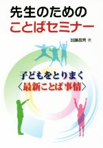 先生のためのことばセミナー 子どもをとりまく〈最新ことば事情〉-