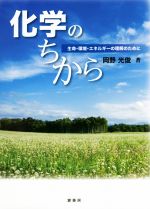 化学のちから 生命・環境・エネルギーの理解のために-