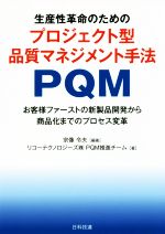 生産性革命のためのプロジェクト型品質マネジメント手法PQM お客様ファーストの新製品開発から商品化までのプロセス変革-