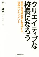 クリエイティブな校長になろう 新学習指導要領を実現する校長のマネジメント-