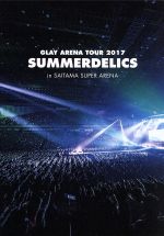 GLAY ARENA TOUR 2017 “SUMMERDELICS” in SAITAMA SUPER ARENA