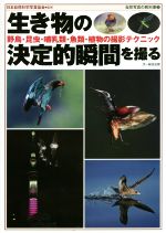 生き物の決定的瞬間を撮る 野鳥・昆虫・哺乳類・魚類・植物の撮影テクニック-(自然写真の教科書2)