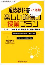 道徳教科書フル活用!楽しい道徳の授業プラン 「人としての生き方5原則」を貫く授業の新構想-(次世代教師シリーズ)