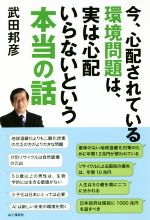 今、心配されている環境問題は、実は心配いらないという本当の話