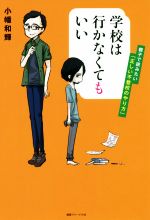 学校は行かなくてもいい 親子で読みたい「正しい不登校のやり方」-