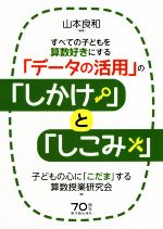 すべての子どもを算数好きにする「データの活用」の「しかけ」と「しこみ」 子どもの心に「こだま」する算数授業研究会-