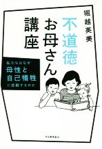 不道徳お母さん講座 私たちはなぜ母性と自己犠牲に感動するのか-