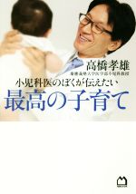 小児科医のぼくが伝えたい 最高の子育て 持って生まれた才能は、いつか必ず花開く-